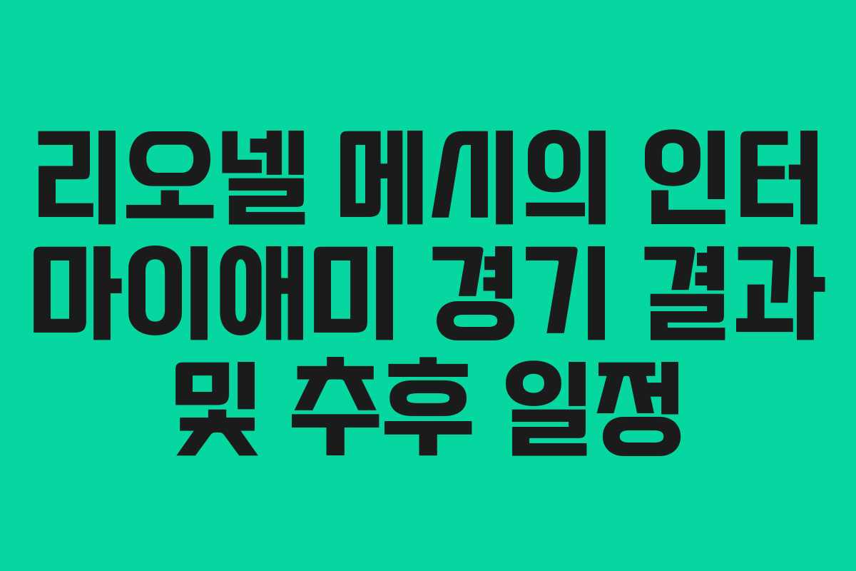 리오넬 메시의 인터 마이애미 경기 결과 및 추후 일정