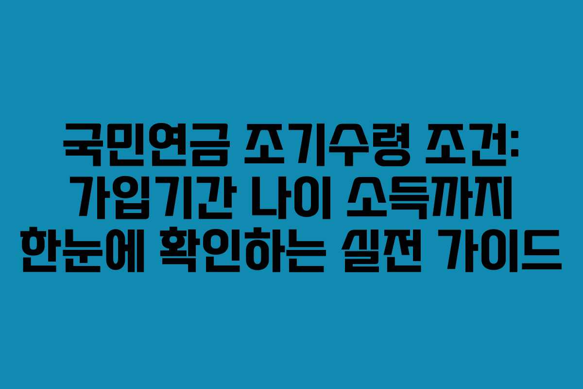 국민연금 조기수령 조건: 가입기간 나이 소득까지 한눈에 확인하는 실전 가이드