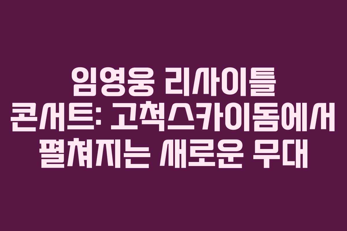 임영웅 리사이틀 콘서트: 고척스카이돔에서 펼쳐지는 새로운 무대
