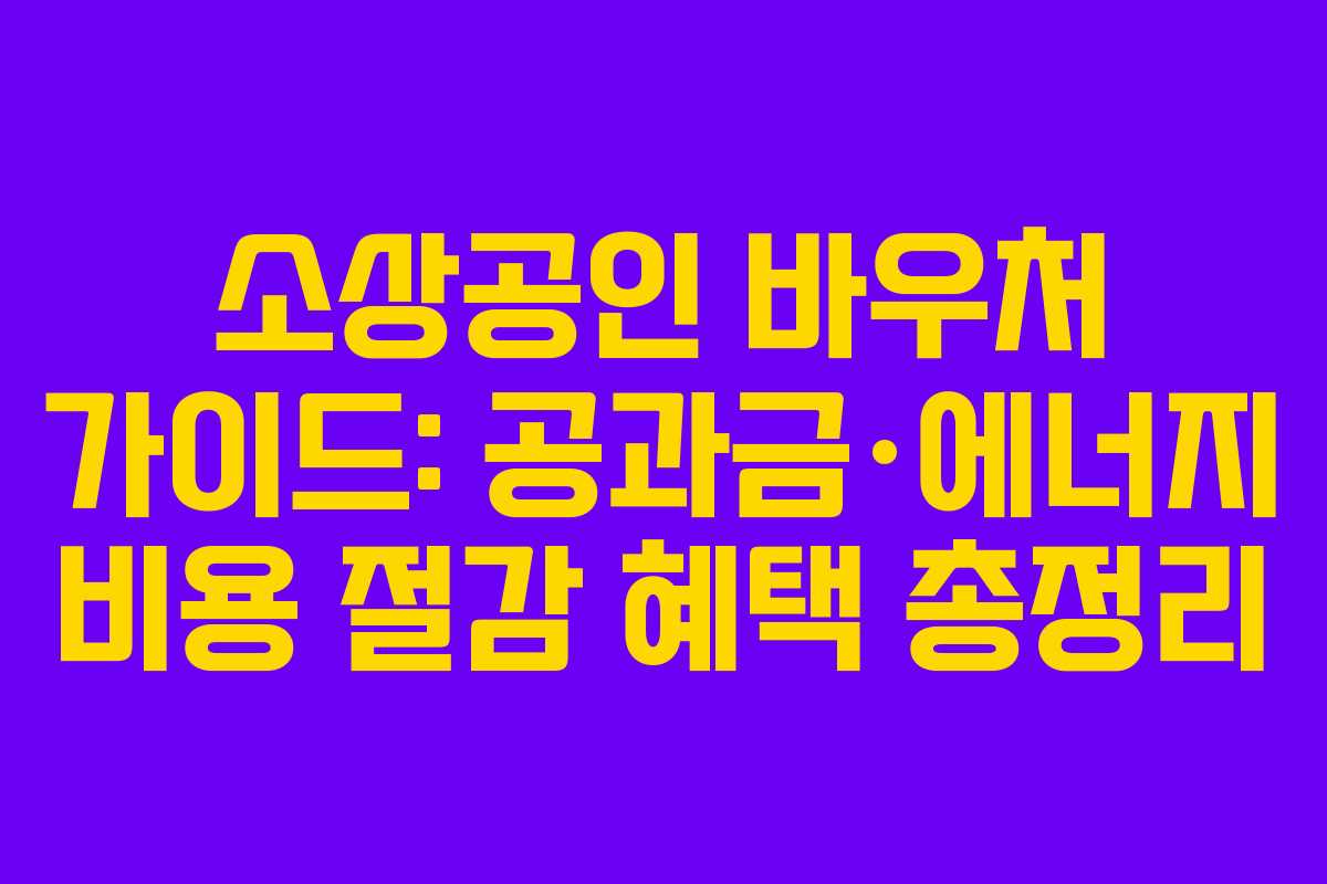 소상공인 바우처 가이드: 공과금·에너지 비용 절감 혜택 총정리