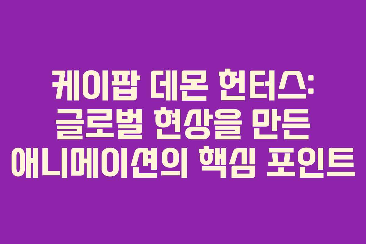 케이팝 데몬 헌터스: 글로벌 현상을 만든 애니메이션의 핵심 포인트