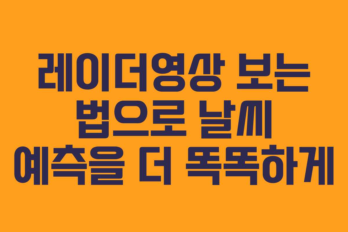 레이더영상 보는 법으로 날씨 예측을 더 똑똑하게
