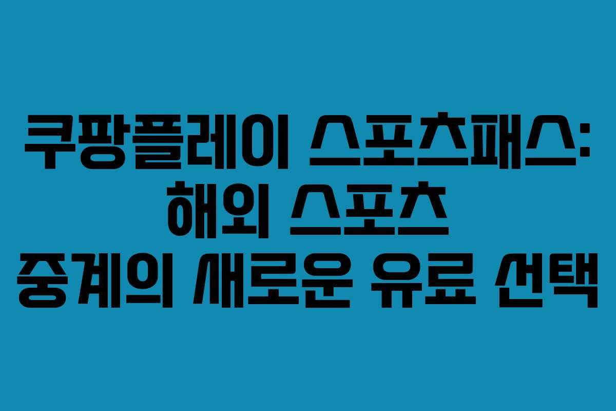쿠팡플레이 스포츠패스: 해외 스포츠 중계의 새로운 유료 선택