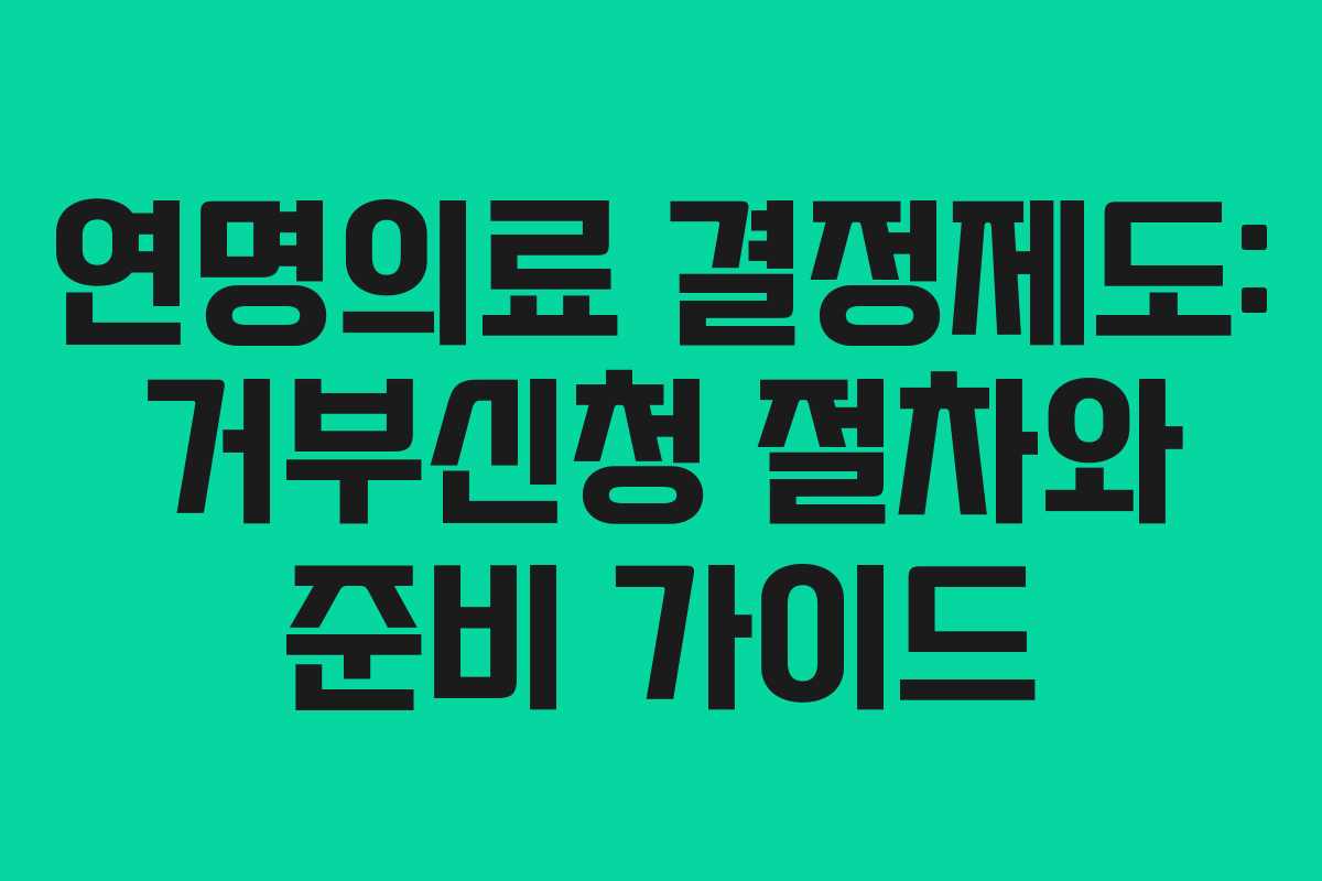 연명의료 결정제도: 거부신청 절차와 준비 가이드
