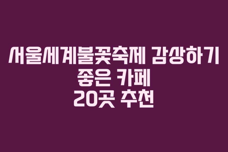 서울세계불꽃축제 감상하기 좋은 카페 20곳 추천
