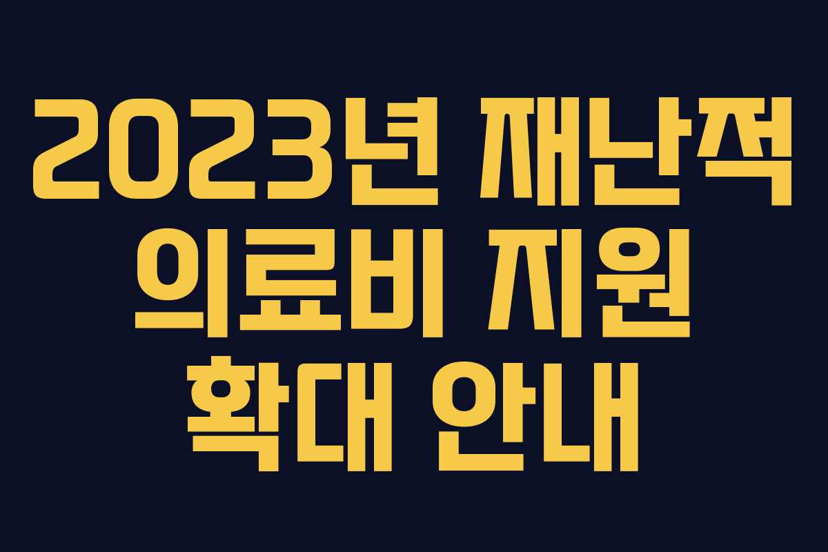 2023년 재난적 의료비 지원 확대 안내