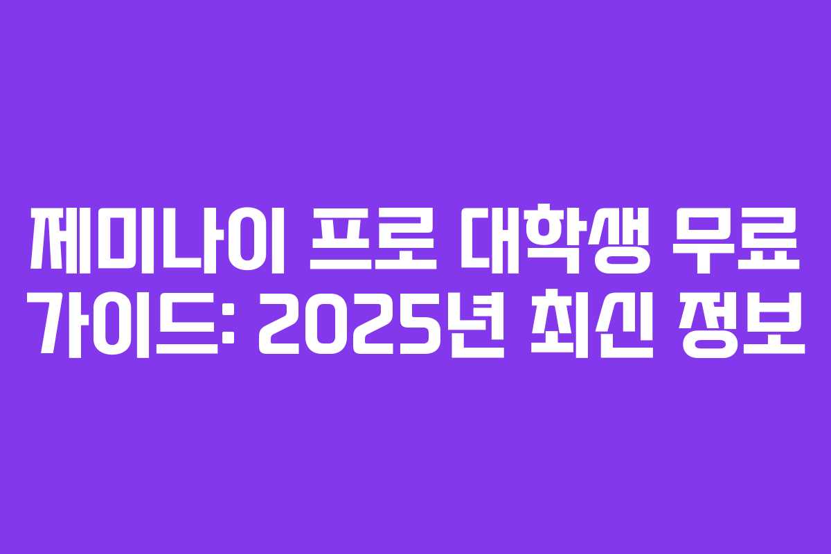 제미나이 프로 대학생 무료 가이드: 2025년 최신 정보