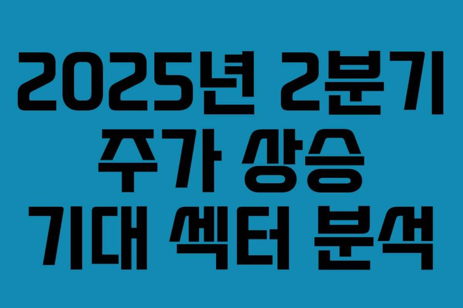 2025년 2분기 주가 상승 기대 섹터 분석