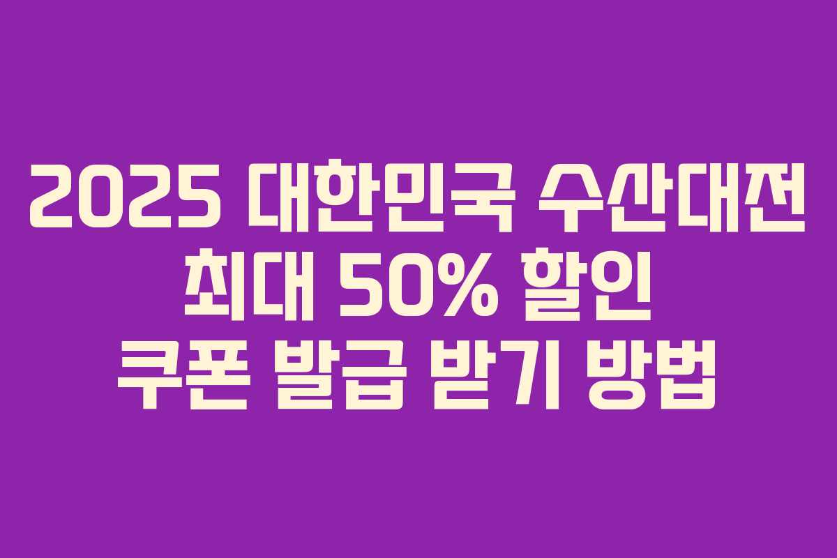 2025 대한민국 수산대전 최대 50% 할인 쿠폰 발급 받기 방법
