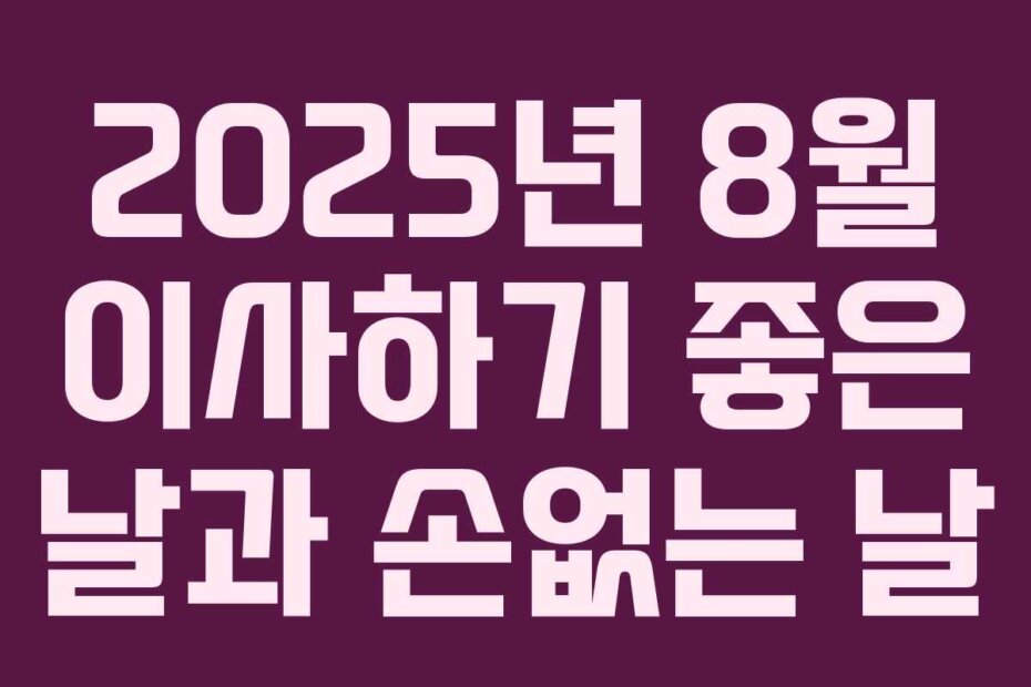2025년 8월 이사하기 좋은 날과 손없는 날