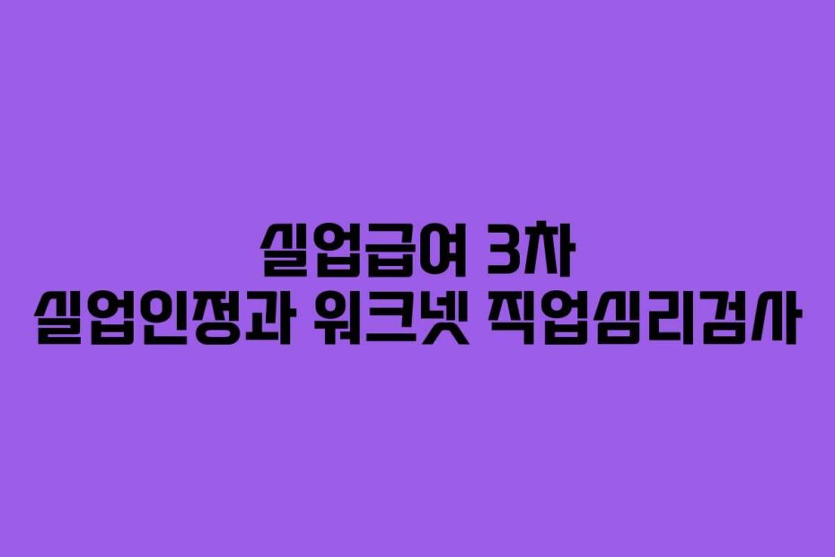 실업급여 3차 실업인정과 워크넷 직업심리검사