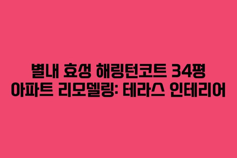 별내 효성 해링턴코트 34평 아파트 리모델링: 테라스 인테리어