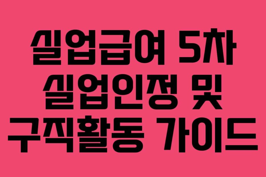 실업급여 5차 실업인정 및 구직활동 가이드