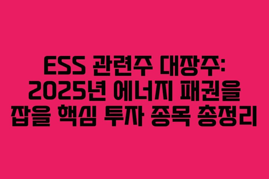 ESS 관련주 대장주: 2025년 에너지 패권을 잡을 핵심 투자 종목 총정리