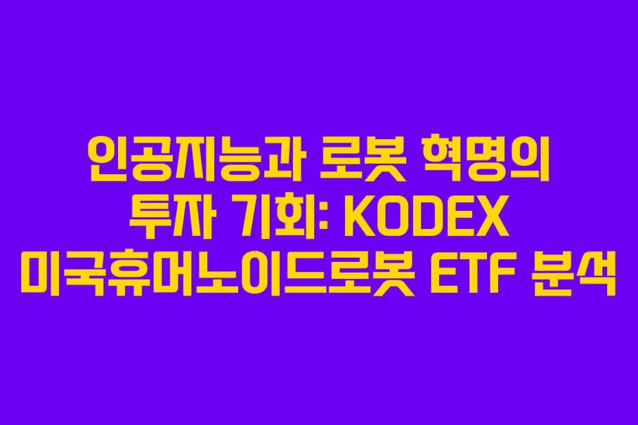 인공지능과 로봇 혁명의 투자 기회: KODEX 미국휴머노이드로봇 ETF 분석