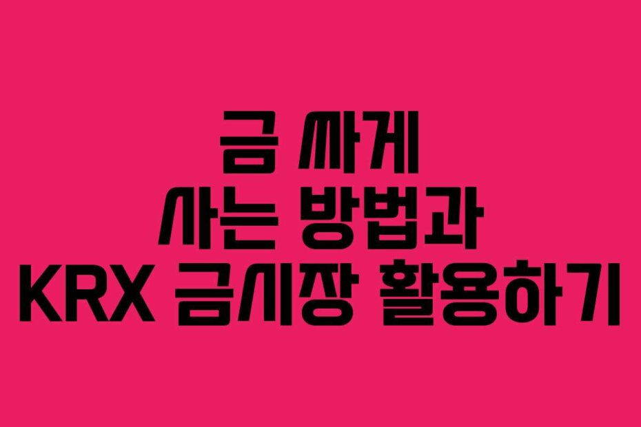 금 싸게 사는 방법과 KRX 금시장 활용하기