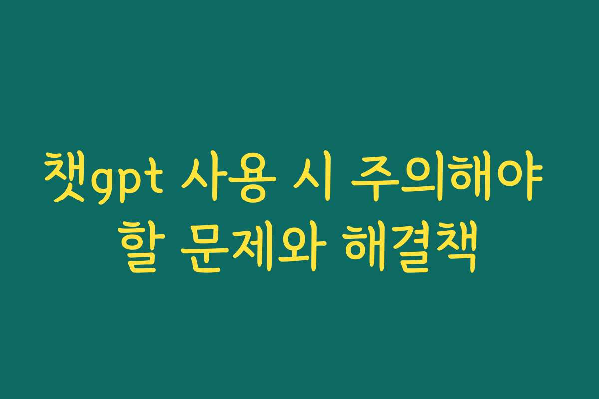 챗gpt 사용 시 주의해야 할 문제와 해결책