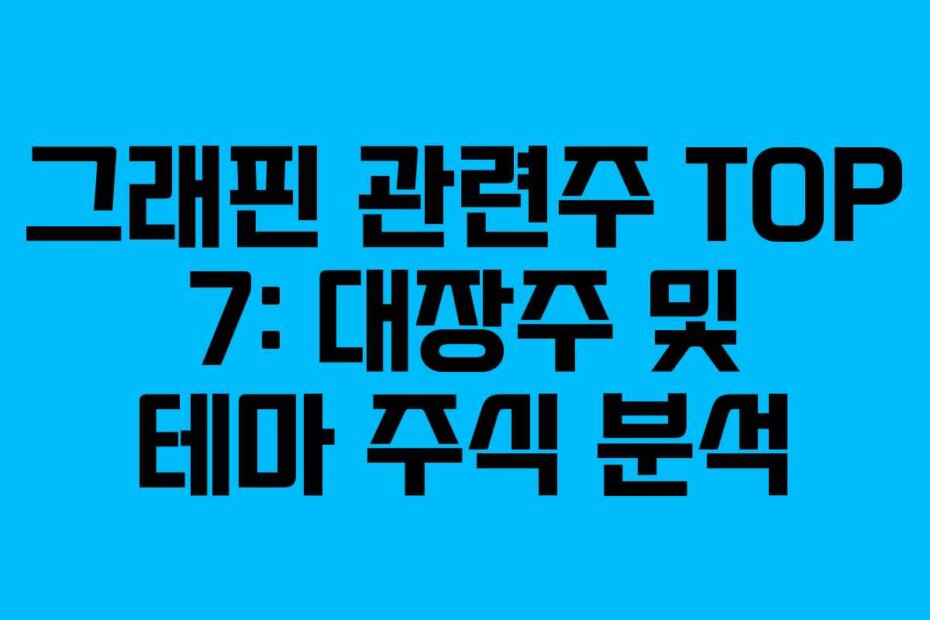 그래핀 관련주 TOP 7: 대장주 및 테마 주식 분석