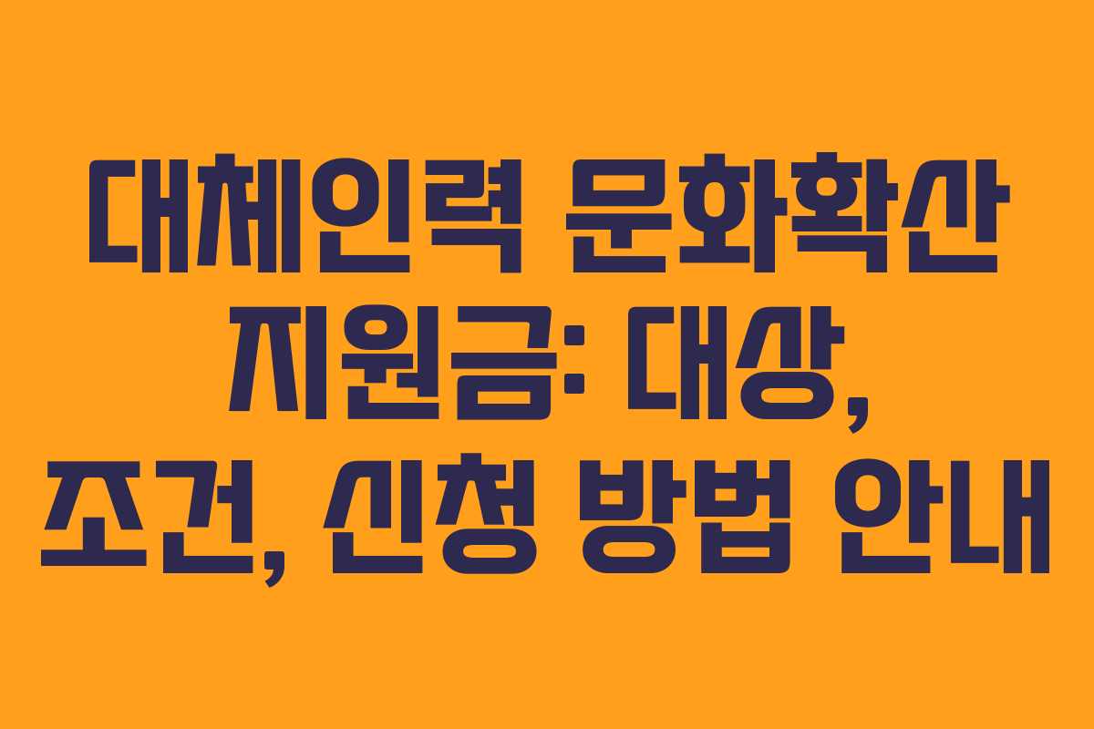 대체인력 문화확산 지원금: 대상, 조건, 신청 방법 안내