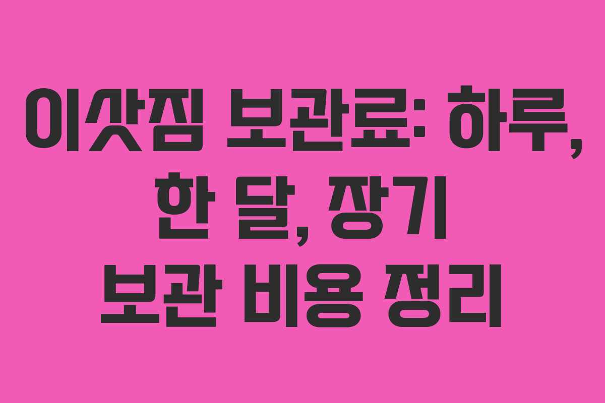 이삿짐 보관료: 하루, 한 달, 장기 보관 비용 정리