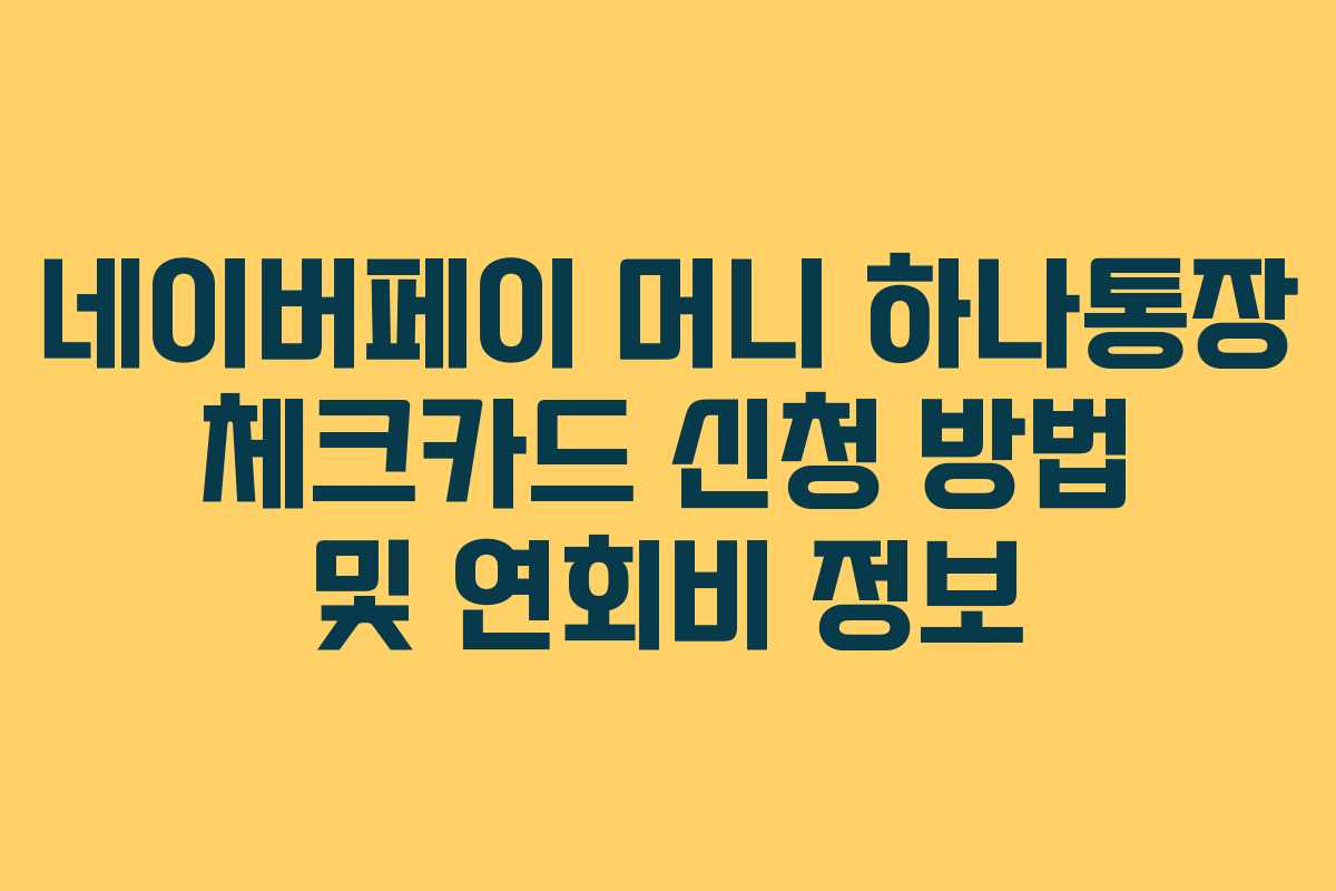 네이버페이 머니 하나통장 체크카드 신청 방법 및 연회비 정보