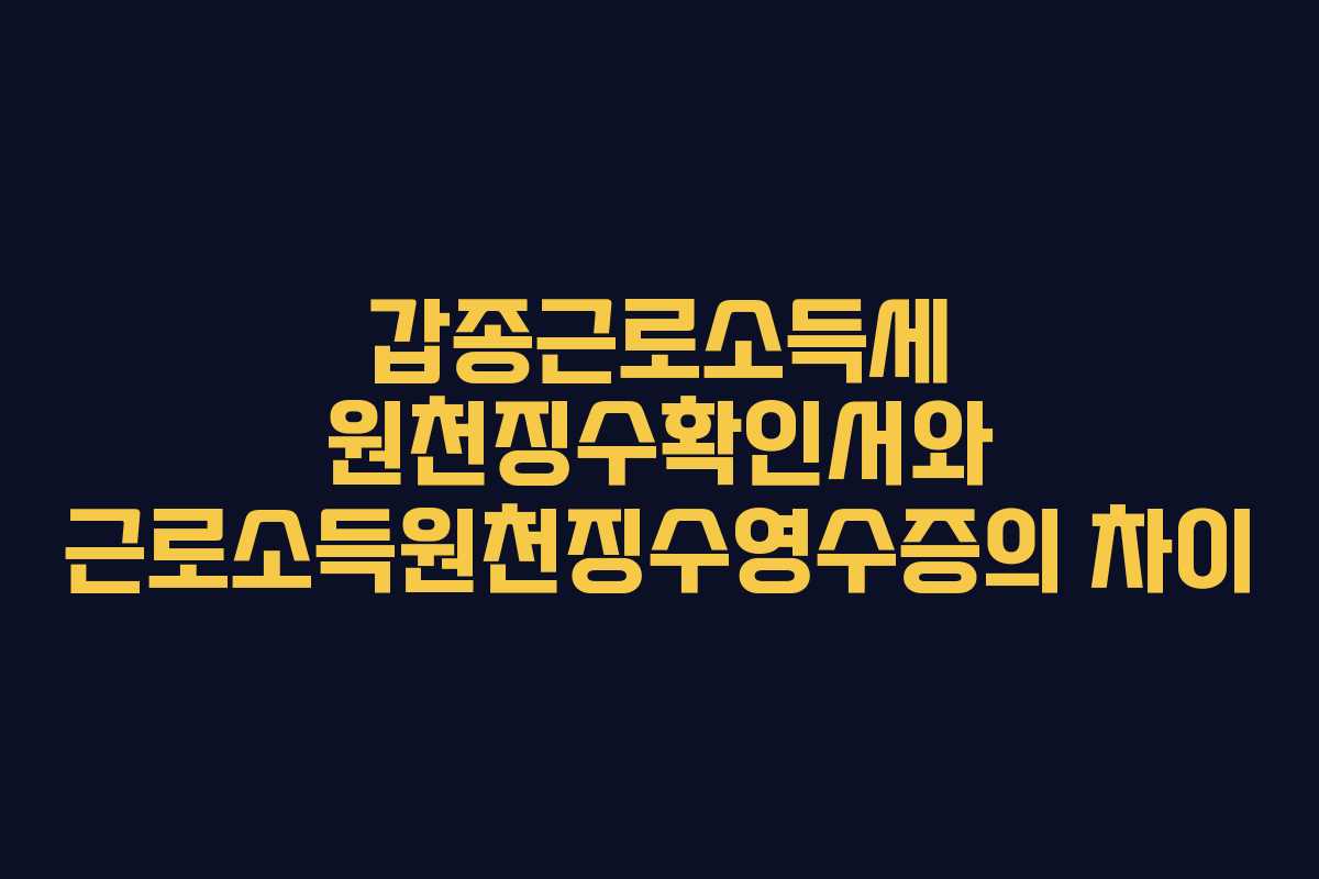 갑종근로소득세 원천징수확인서와 근로소득원천징수영수증의 차이