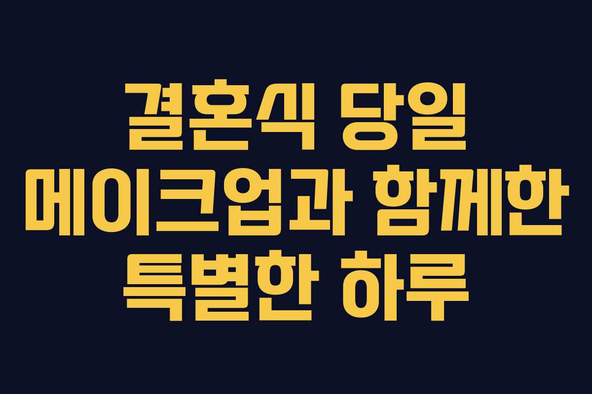 결혼식 당일 메이크업과 함께한 특별한 하루