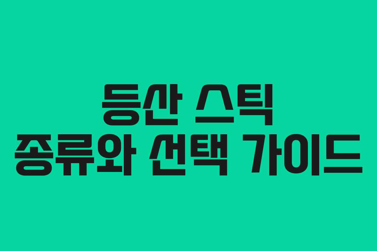 등산 스틱 종류와 선택 가이드