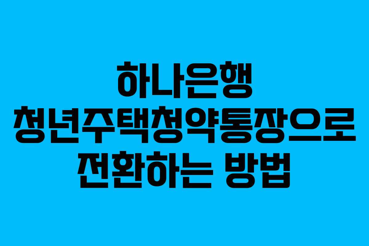 하나은행 청년주택청약통장으로 전환하는 방법