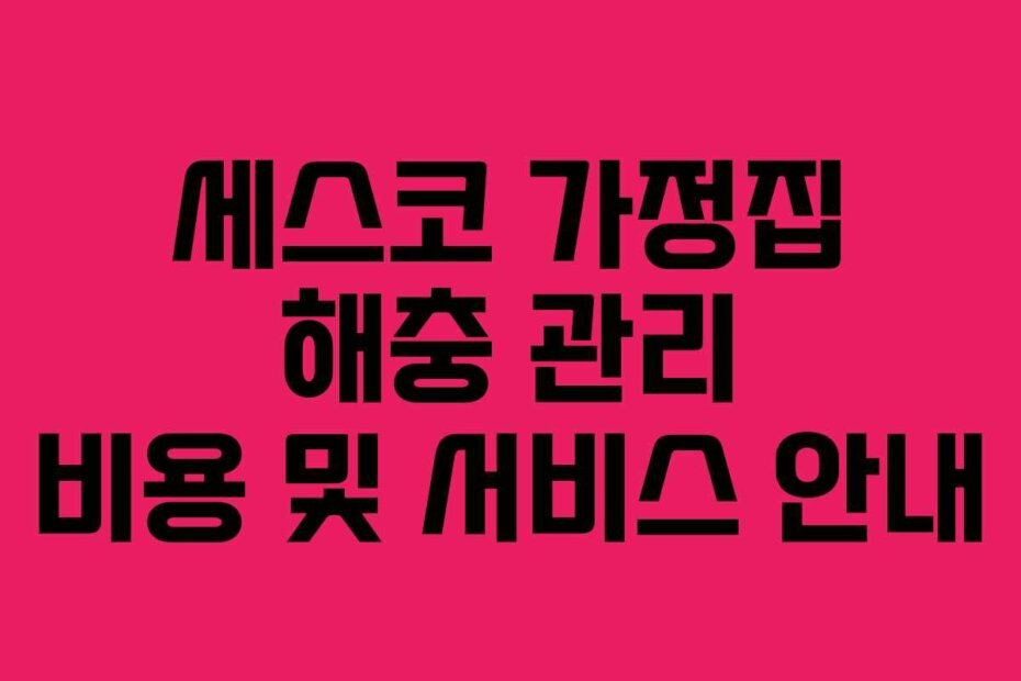 세스코 가정집 해충 관리 비용 및 서비스 안내