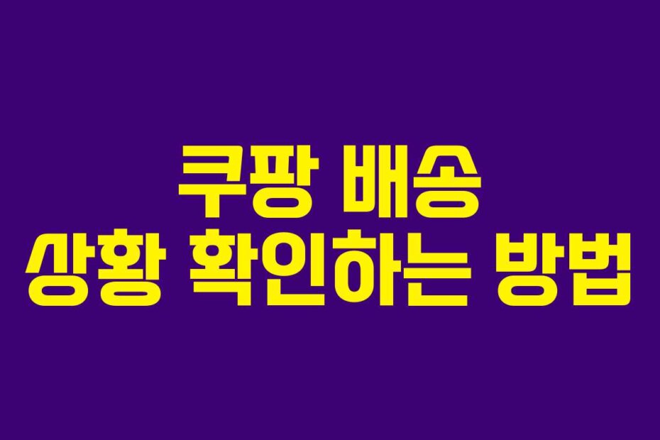 쿠팡 배송 상황 확인하는 방법