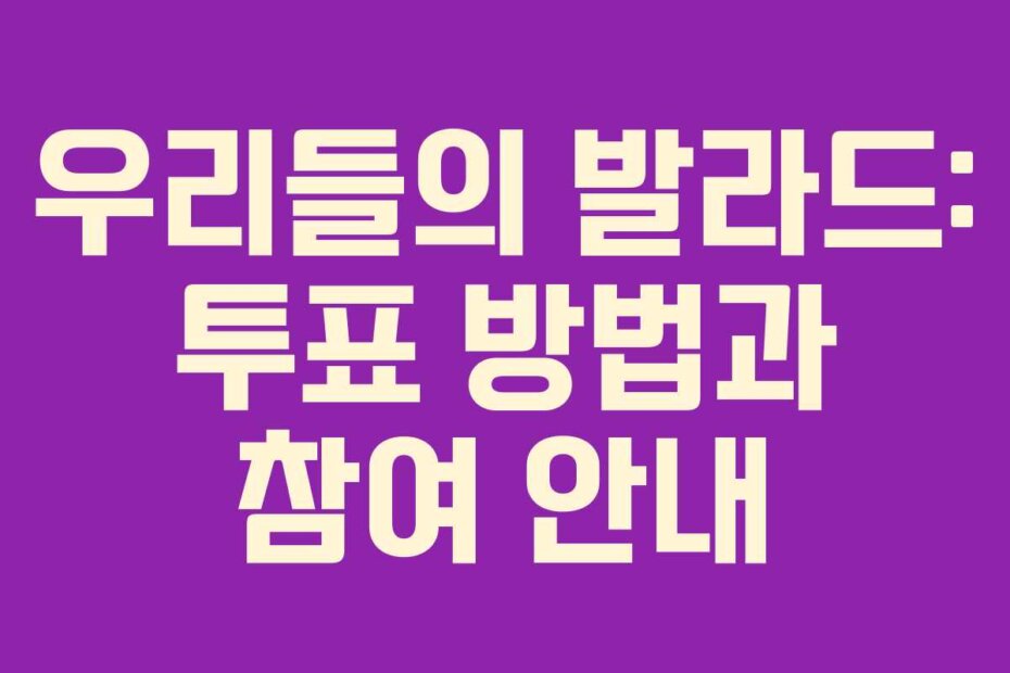 우리들의 발라드: 투표 방법과 참여 안내