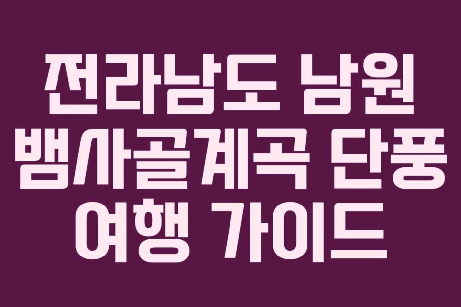 전라남도 남원 뱀사골계곡 단풍 여행 가이드