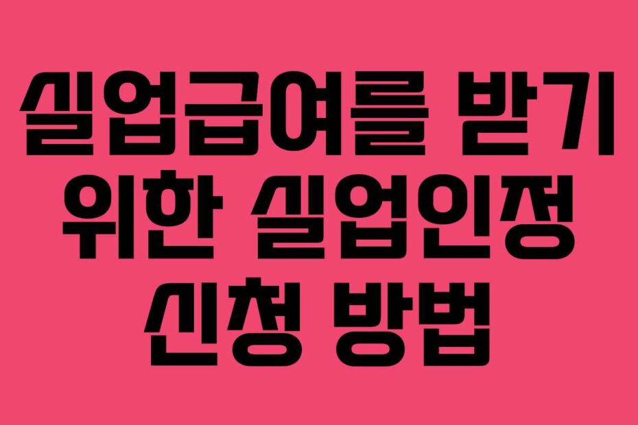실업급여를 받기 위한 실업인정 신청 방법