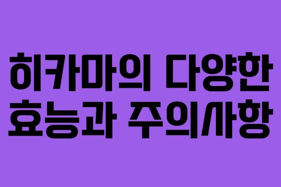 히카마의 다양한 효능과 주의사항