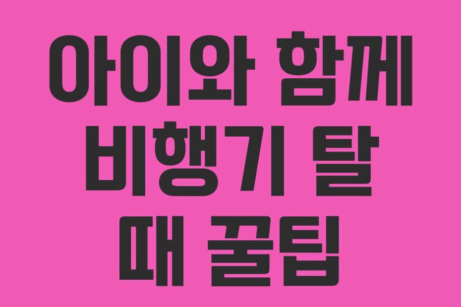 아이와 함께 비행기 탈 때 꿀팁