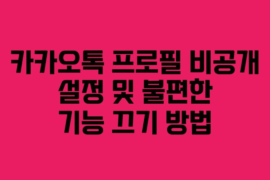 카카오톡 프로필 비공개 설정 및 불편한 기능 끄기 방법