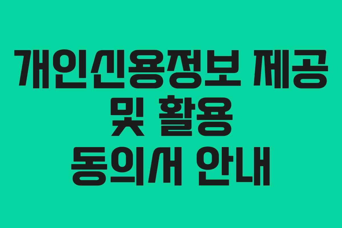 개인신용정보 제공 및 활용 동의서 안내