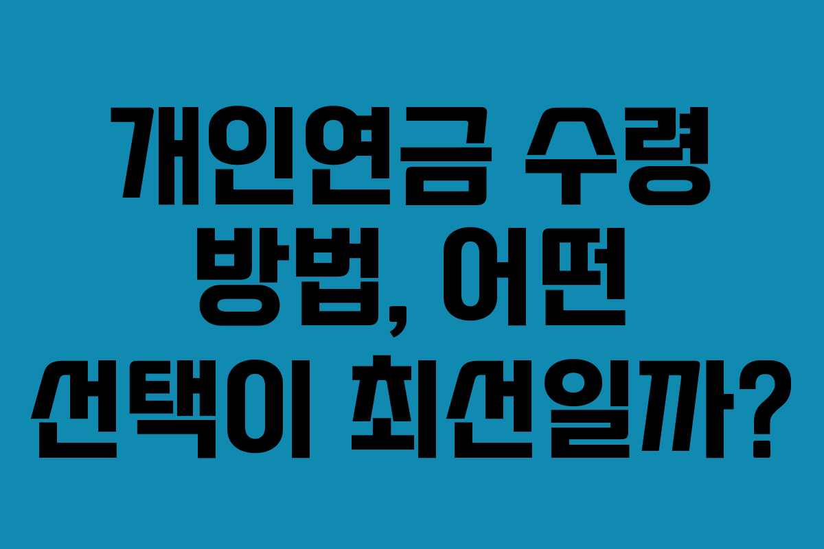 개인연금 수령 방법, 어떤 선택이 최선일까?