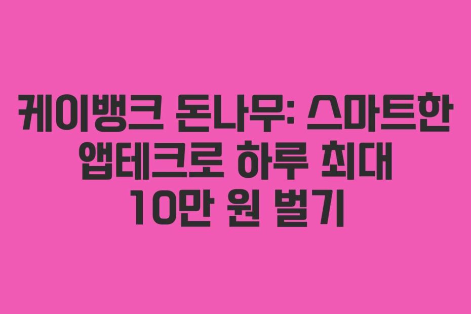 케이뱅크 돈나무: 스마트한 앱테크로 하루 최대 10만 원 벌기