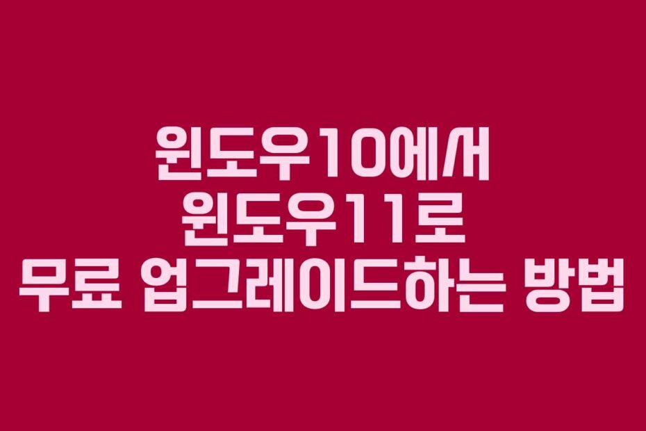 윈도우10에서 윈도우11로 무료 업그레이드하는 방법