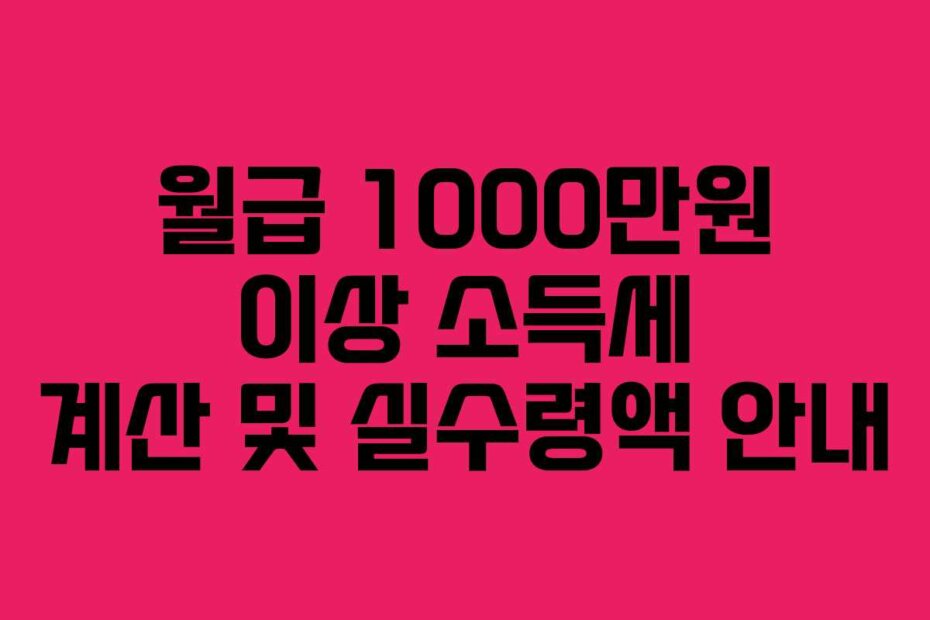 월급 1000만원 이상 소득세 계산 및 실수령액 안내