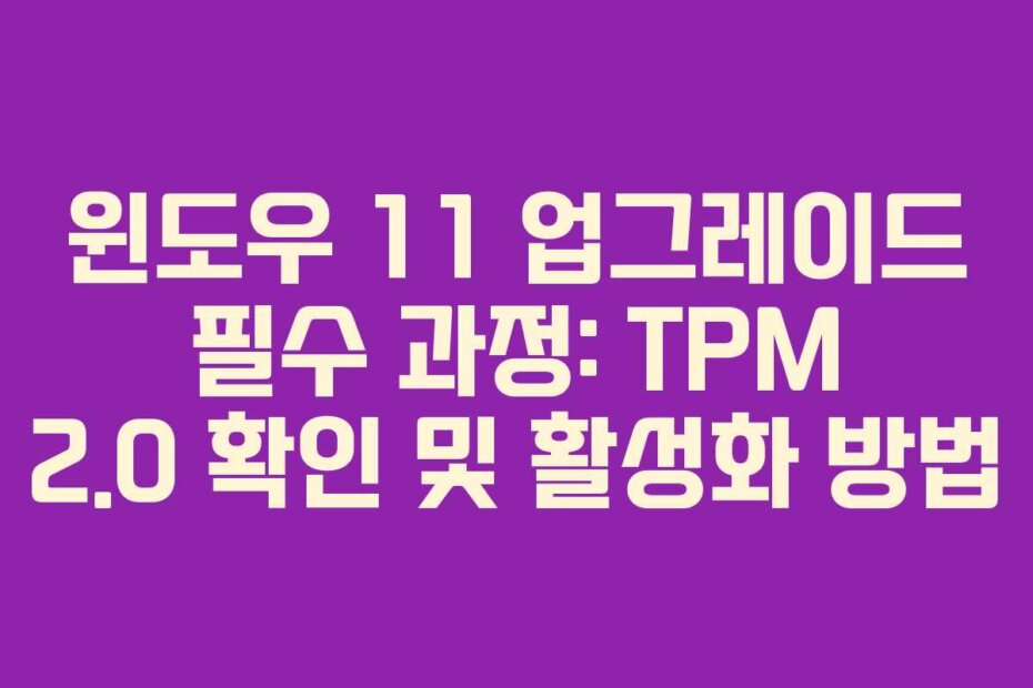 윈도우 11 업그레이드 필수 과정: TPM 2.0 확인 및 활성화 방법