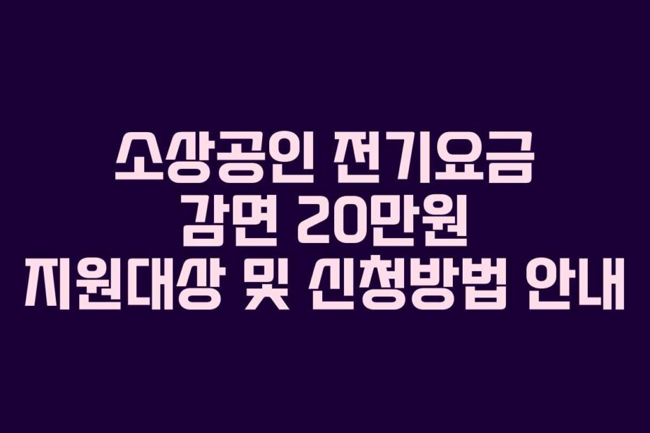 소상공인 전기요금 감면 20만원 지원대상 및 신청방법 안내