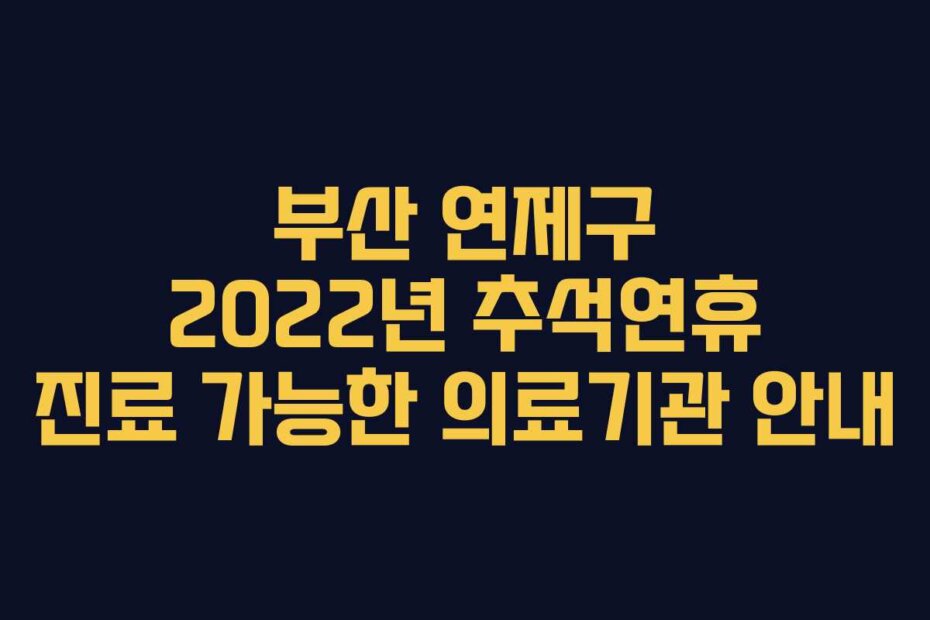 부산 연제구 2022년 추석연휴 진료 가능한 의료기관 안내