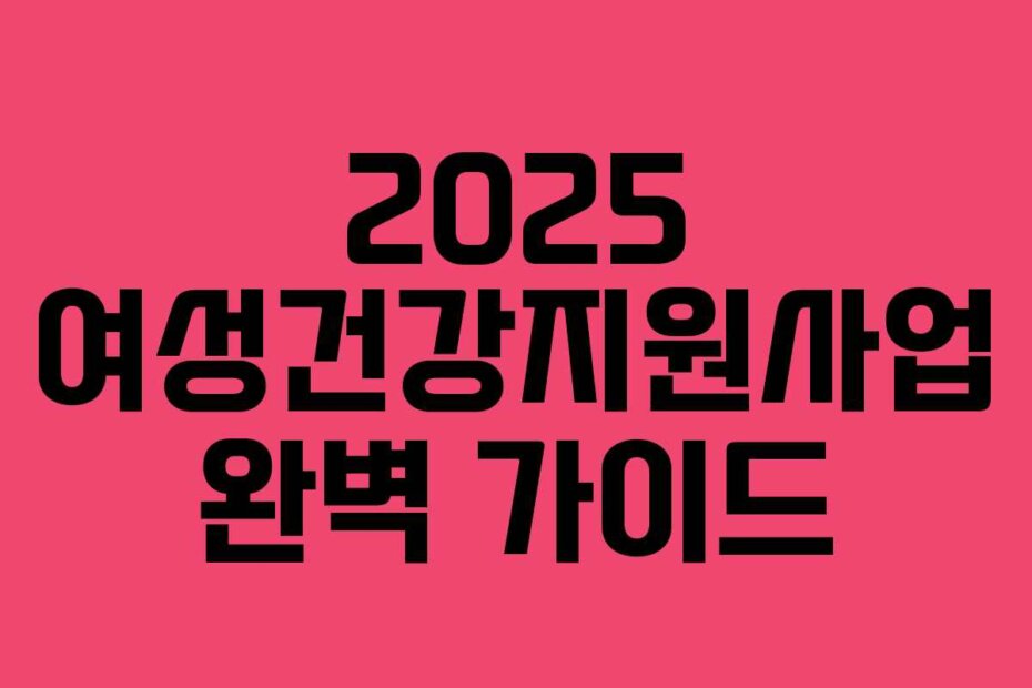 2025 여성건강지원사업 완벽 가이드