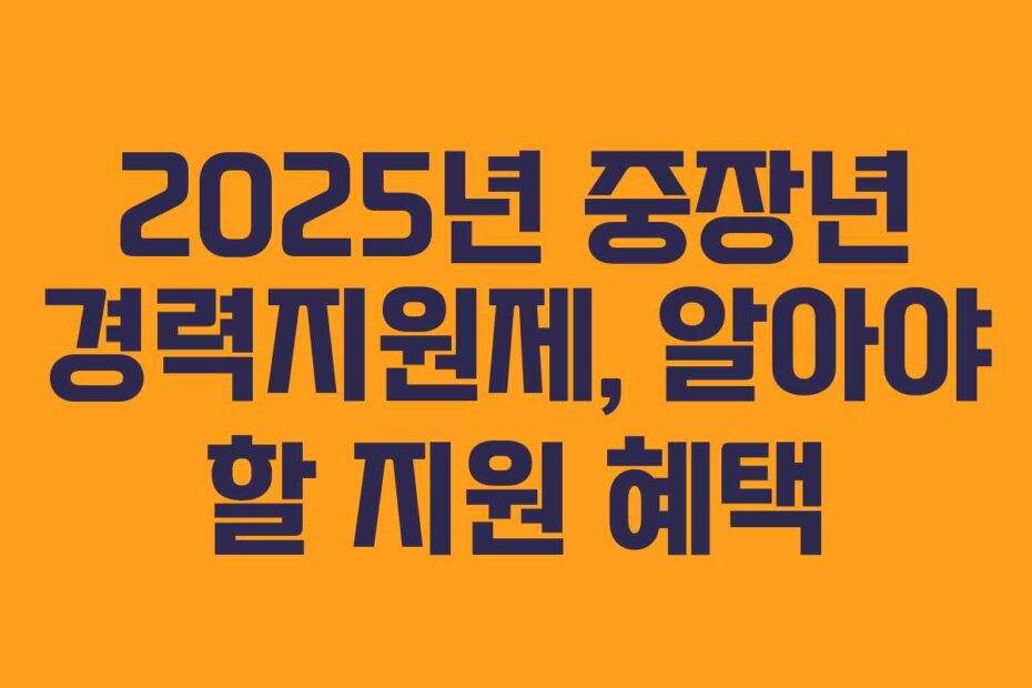 2025년 중장년 경력지원제, 알아야 할 지원 혜택