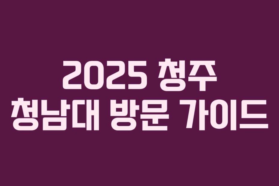 2025 청주 청남대 방문 가이드