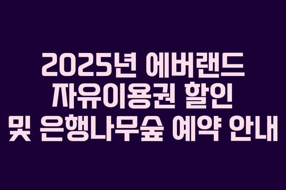 2025년 에버랜드 자유이용권 할인 및 은행나무숲 예약 안내