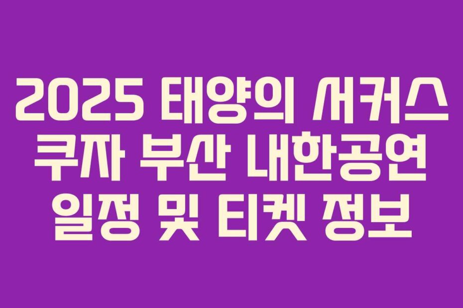 2025 태양의 서커스 쿠자 부산 내한공연 일정 및 티켓 정보